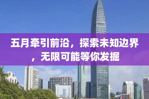 五月牵引前沿，探索未知边界，无限可能等你发掘