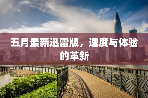 五月最新迅雷版，速度与体验的革新