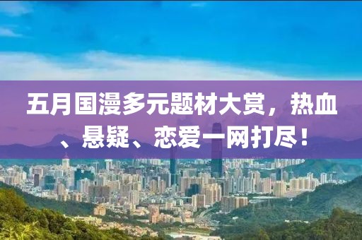 五月国漫多元题材大赏，热血、悬疑、恋爱一网打尽！