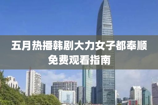 五月热播韩剧大力女子都奉顺免费观看指南