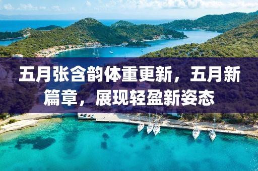 五月张含韵体重更新，五月新篇章，展现轻盈新姿态