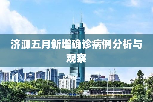济源五月新增确诊病例分析与观察
