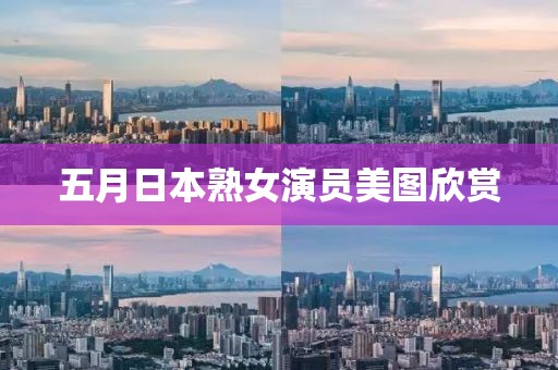 五月日本熟女演员美图欣赏
