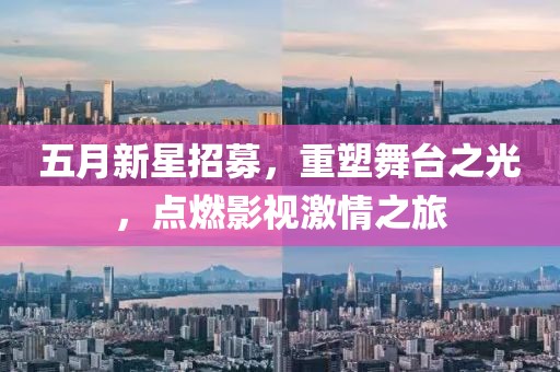 五月新星招募，重塑舞台之光，点燃影视激情之旅