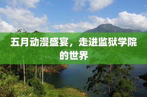 五月动漫盛宴，走进监狱学院的世界