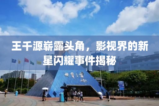 王千源崭露头角，影视界的新星闪耀事件揭秘