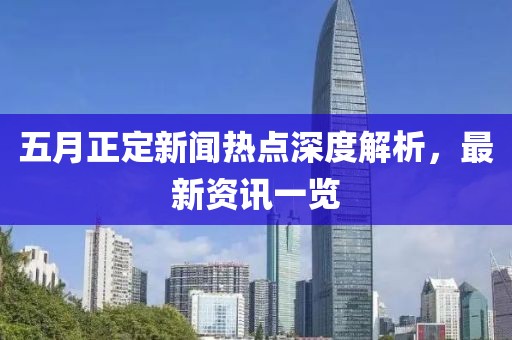 五月正定新闻热点深度解析，最新资讯一览