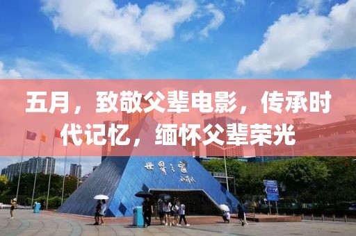五月，致敬父辈电影，传承时代记忆，缅怀父辈荣光