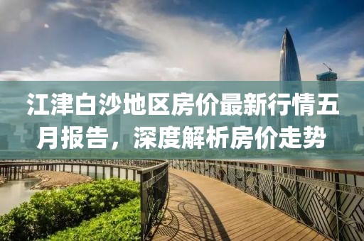 江津白沙地区房价最新行情五月报告，深度解析房价走势