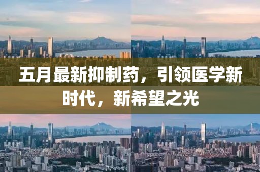五月最新抑制药，引领医学新时代，新希望之光
