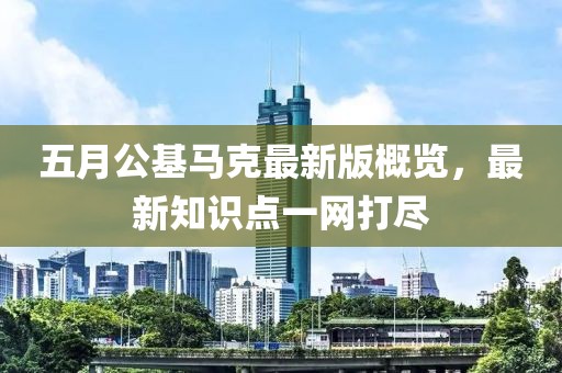 五月公基马克最新版概览，最新知识点一网打尽