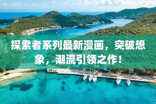 探索者系列最新漫画，突破想象，潮流引领之作！
