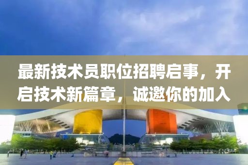 最新技术员职位招聘启事，开启技术新篇章，诚邀你的加入