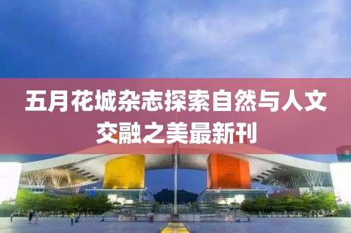 五月花城杂志探索自然与人文交融之美最新刊