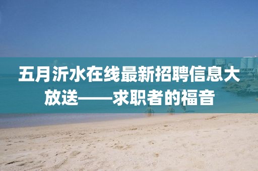 五月沂水在线最新招聘信息大放送——求职者的福音