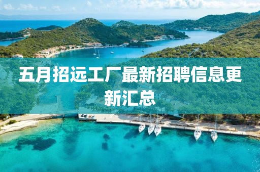 五月招远工厂最新招聘信息更新汇总