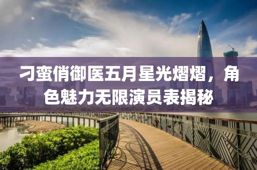 刁蛮俏御医五月星光熠熠，角色魅力无限演员表揭秘