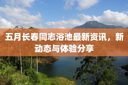 五月长春同志浴池最新资讯，新动态与体验分享