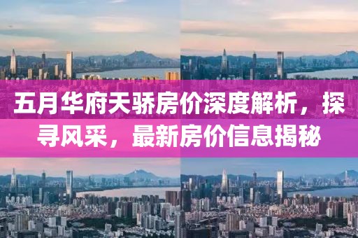 五月华府天骄房价深度解析，探寻风采，最新房价信息揭秘