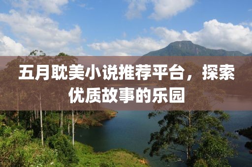 五月耽美小说推荐平台，探索优质故事的乐园