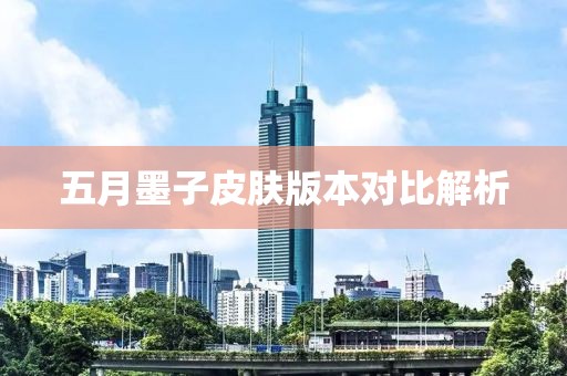 五月墨子皮肤版本对比解析