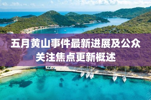 五月黄山事件最新进展及公众关注焦点更新概述