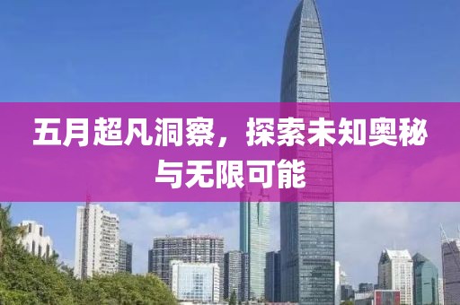 五月超凡洞察，探索未知奥秘与无限可能