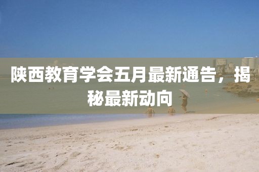 陕西教育学会五月最新通告，揭秘最新动向