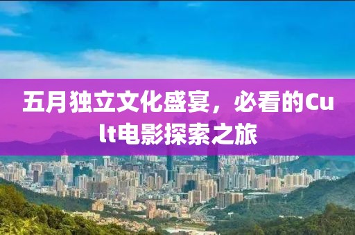 五月独立文化盛宴，必看的Cult电影探索之旅