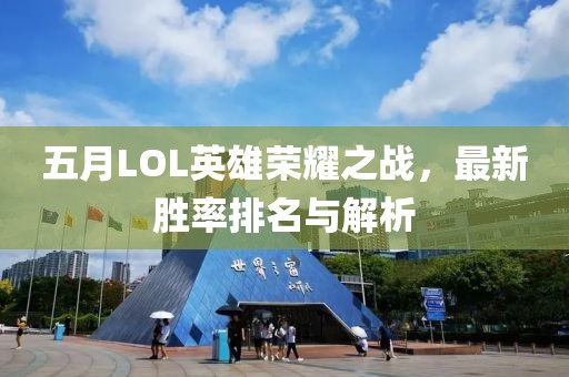 五月LOL英雄荣耀之战，最新胜率排名与解析