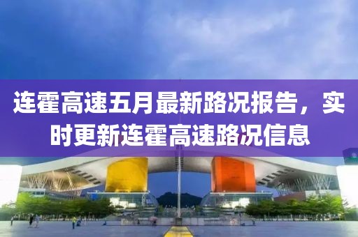 连霍高速五月最新路况报告，实时更新连霍高速路况信息