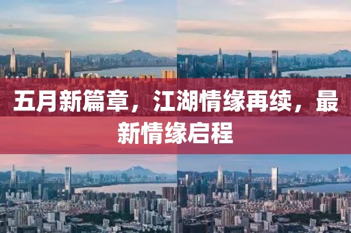 五月新篇章，江湖情缘再续，最新情缘启程
