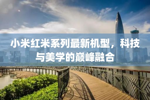 小米红米系列最新机型，科技与美学的巅峰融合