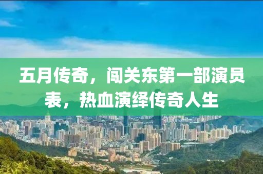 五月传奇，闯关东第一部演员表，热血演绎传奇人生