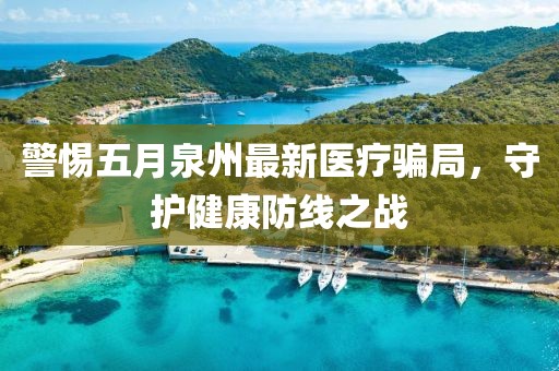 警惕五月泉州最新医疗骗局，守护健康防线之战