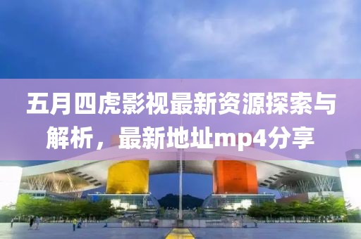 五月四虎影视最新资源探索与解析，最新地址mp4分享