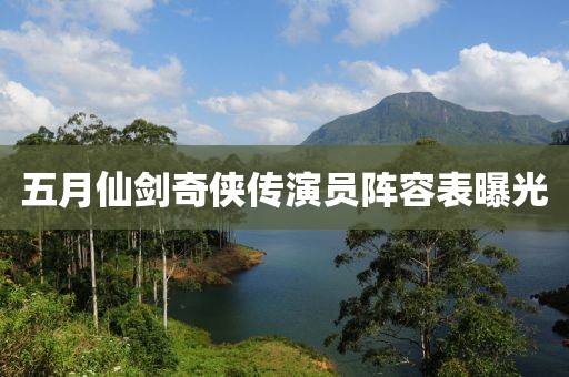 五月仙剑奇侠传演员阵容表曝光