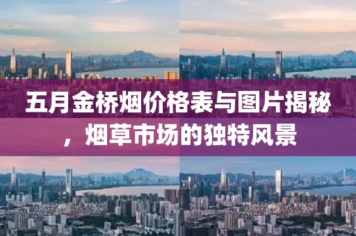 五月金桥烟价格表与图片揭秘，烟草市场的独特风景