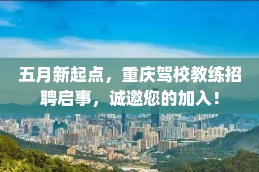 五月新起点，重庆驾校教练招聘启事，诚邀您的加入！