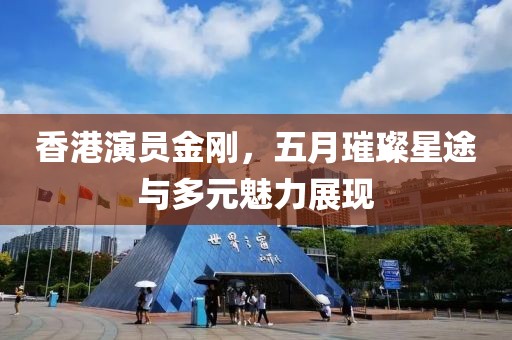 香港演员金刚，五月璀璨星途与多元魅力展现