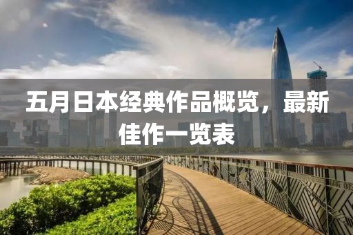 五月日本经典作品概览，最新佳作一览表