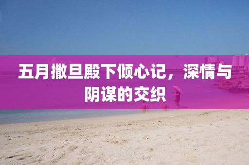 五月撒旦殿下倾心记，深情与阴谋的交织