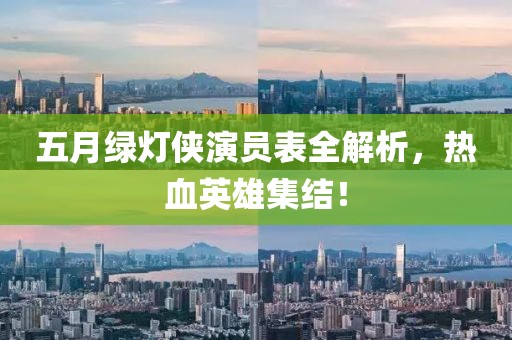 五月绿灯侠演员表全解析，热血英雄集结！