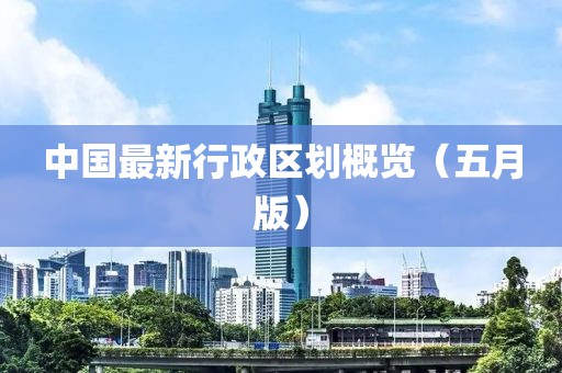中国最新行政区划概览（五月版）