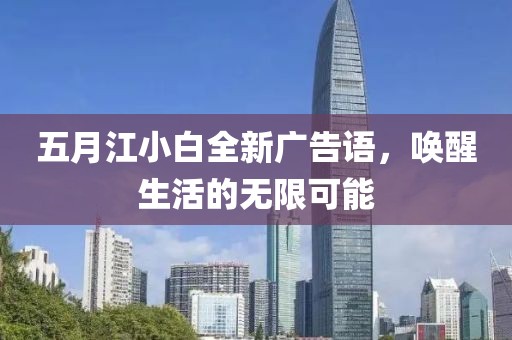 五月江小白全新广告语，唤醒生活的无限可能