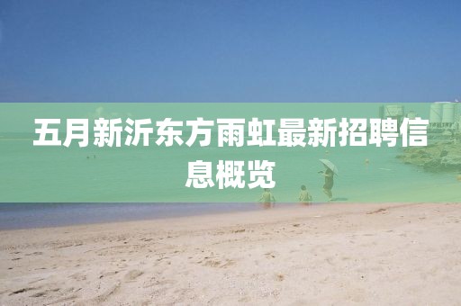 五月新沂东方雨虹最新招聘信息概览