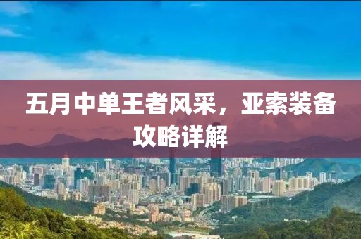 五月中单王者风采，亚索装备攻略详解
