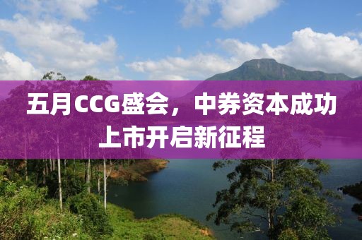 五月CCG盛会，中券资本成功上市开启新征程