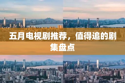 五月电视剧推荐，值得追的剧集盘点