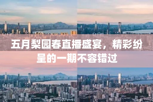 五月梨园春直播盛宴，精彩纷呈的一期不容错过